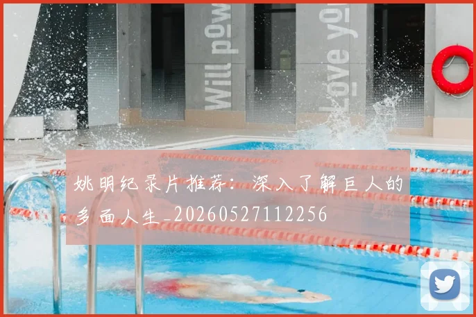 姚明纪录片推荐:深入了解巨人的多面人生_20260527112256