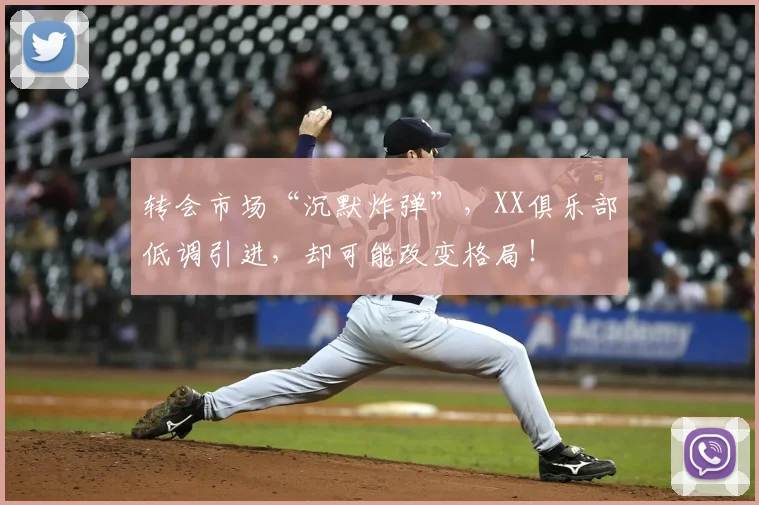 转会市场“沉默炸弹”，XX俱乐部低调引进，却可能改变格局！