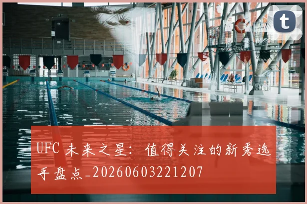 UFC 未来之星:值得关注的新秀选手盘点_20260603221207