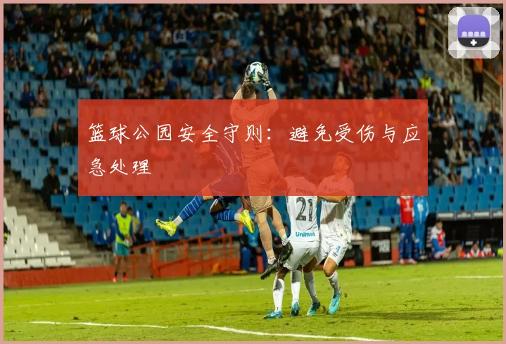 篮球公园安全守则:避免受伤与应急处理