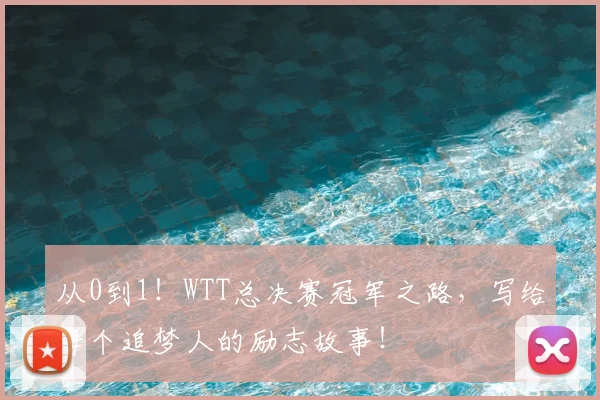 从0到1！WTT总决赛冠军之路，写给每个追梦人的励志故事！