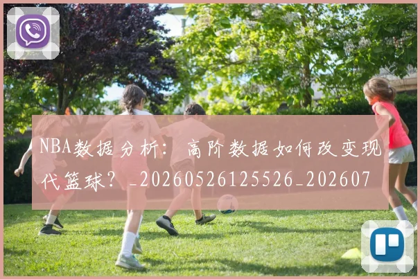 NBA数据分析：高阶数据如何改变现代篮球？_20260526125526_20260702165158
