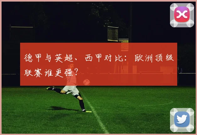 德甲与英超、西甲对比：欧洲顶级联赛谁更强？