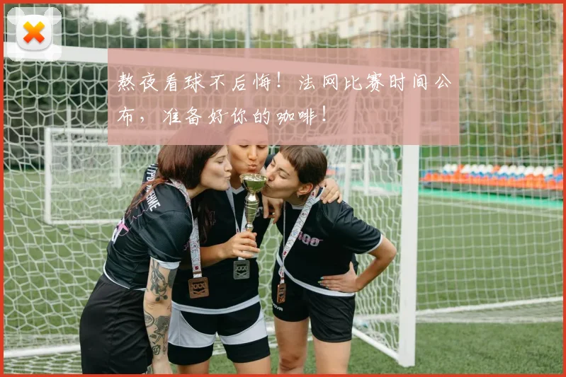 熬夜看球不后悔!法网比赛时间公布,准备好你的咖啡!
