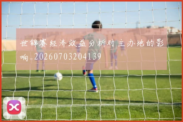 世锦赛经济效益分析对主办地的影响_20260703204139