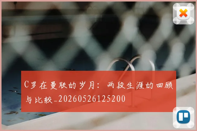 C罗在曼联的岁月:两段生涯的回顾与比较_20260526125200
