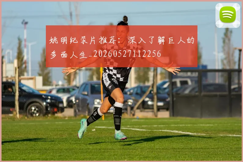 姚明纪录片推荐:深入了解巨人的多面人生_20260527112256