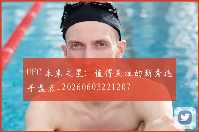 UFC 未来之星:值得关注的新秀选手盘点_20260603221207