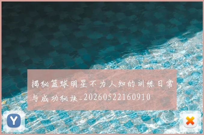 揭秘篮球明星不为人知的训练日常与成功秘诀_20260522160910