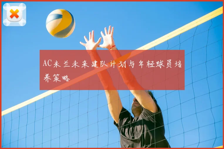 AC米兰未来建队计划与年轻球员培养策略