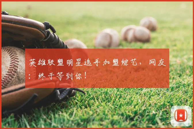 英雄联盟明星选手加盟综艺，网友：终于等到你！
