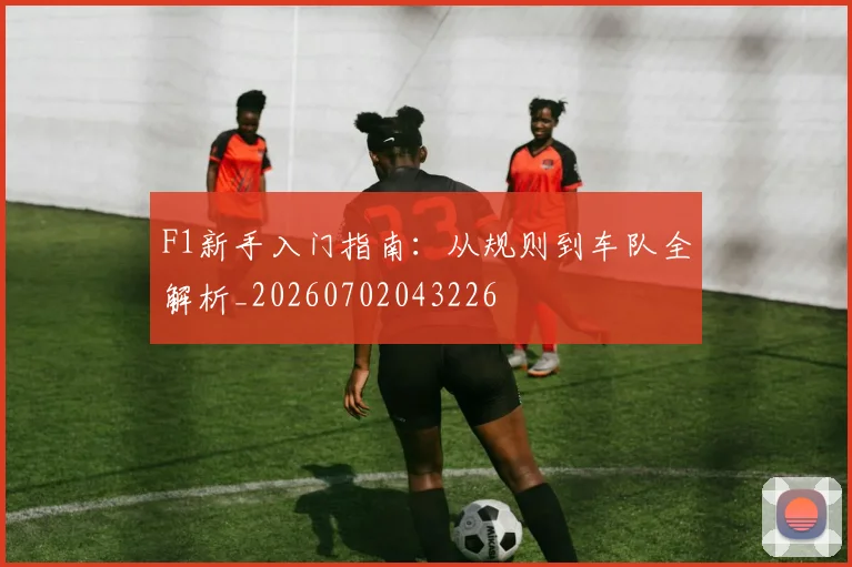 F1新手入门指南：从规则到车队全解析_20260702043226