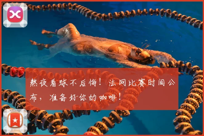 熬夜看球不后悔!法网比赛时间公布,准备好你的咖啡!