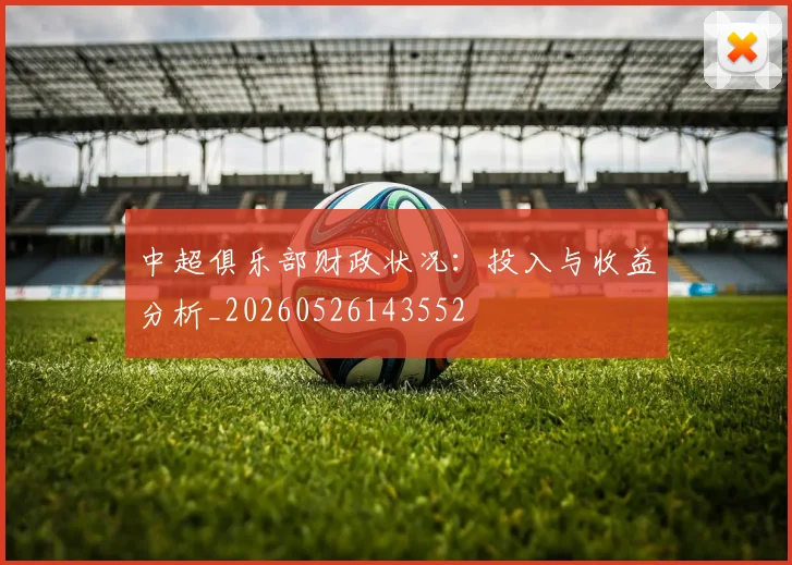 中超俱乐部财政状况:投入与收益分析_20260526143552