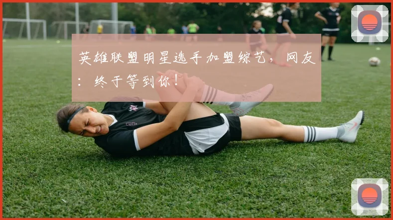 英雄联盟明星选手加盟综艺,网友:终于等到你!