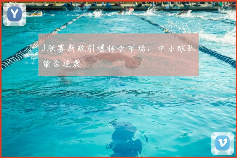 J联赛新政引爆转会市场，中小球队能否逆袭