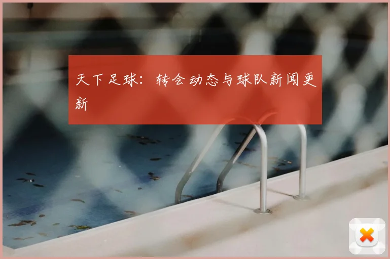 天下足球：转会动态与球队新闻更新