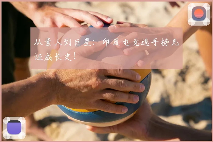 从素人到巨星：印度电竞选手榜见证成长史！