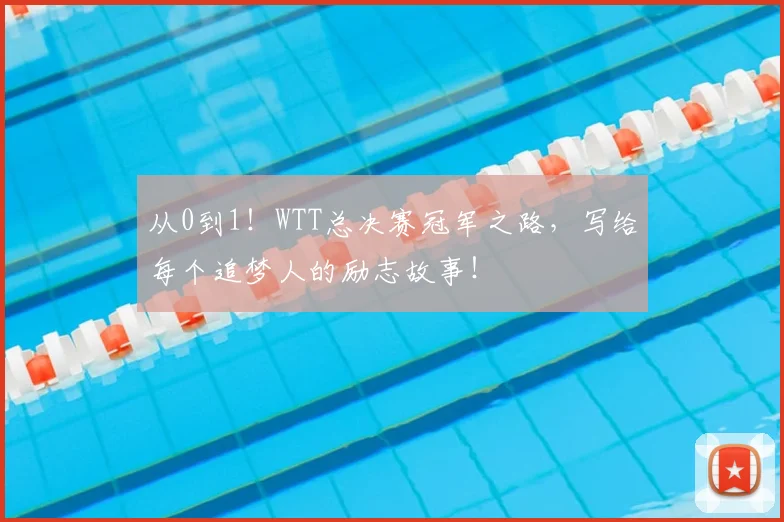 从0到1!WTT总决赛冠军之路,写给每个追梦人的励志故事!