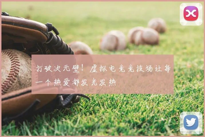 打破次元壁！虚拟电竞竞技场让每一个热爱都发光发热