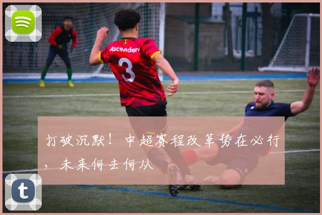 打破沉默！中超赛程改革势在必行，未来何去何从