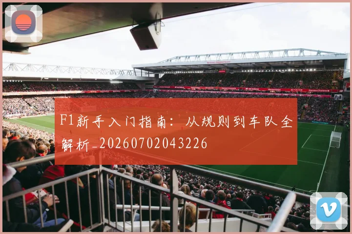 F1新手入门指南:从规则到车队全解析_20260702043226