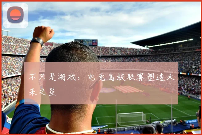 不只是游戏，电竞高校联赛塑造未来之星