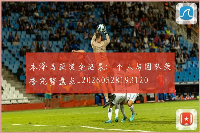 本泽马获奖全记录:个人与团队荣誉完整盘点_20260528193120
