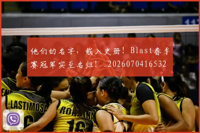 他们的名字,载入史册!Blast春季赛冠军实至名归!_20260704165328