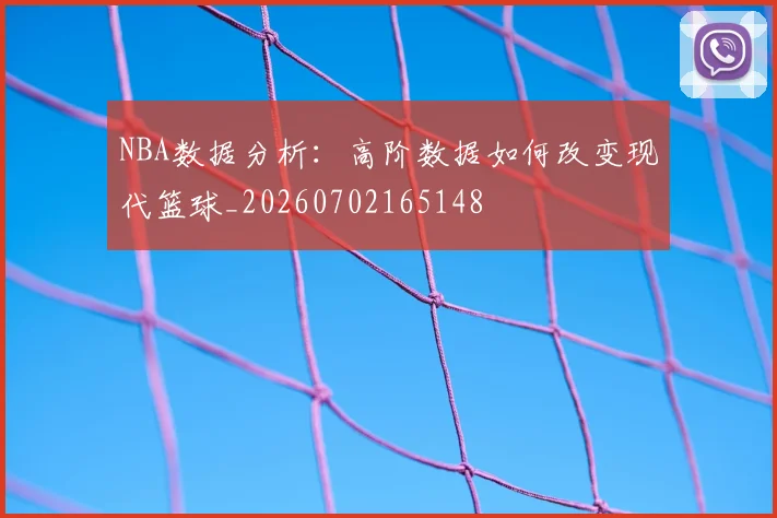 NBA数据分析：高阶数据如何改变现代篮球_20260702165148