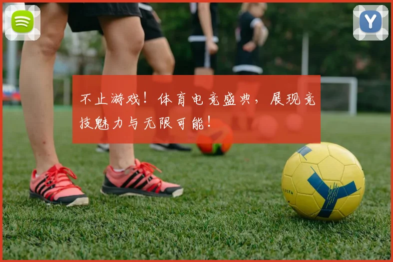 不止游戏！体育电竞盛典，展现竞技魅力与无限可能！