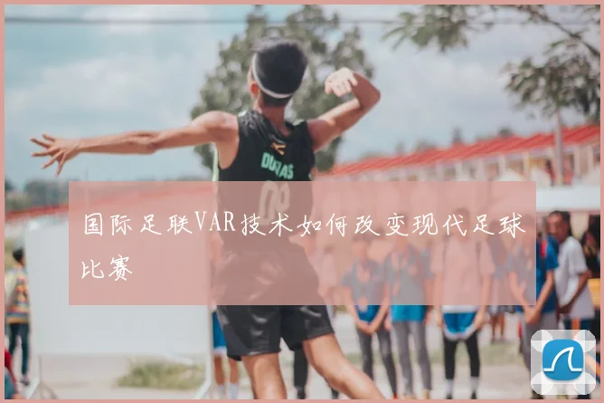 国际足联VAR技术如何改变现代足球比赛
