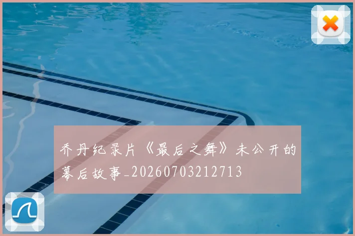 乔丹纪录片《最后之舞》未公开的幕后故事_20260703212713