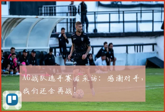 AG战队选手赛后采访:感谢对手,我们还会再战!