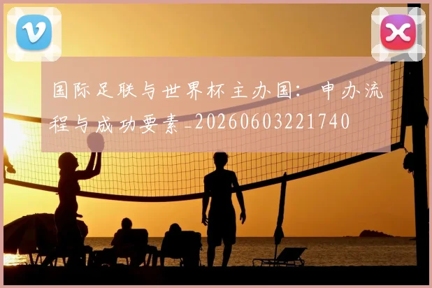 国际足联与世界杯主办国:申办流程与成功要素_20260603221740