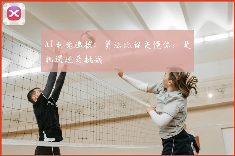 AI电竞选拔：算法比你更懂你，是机遇还是挑战