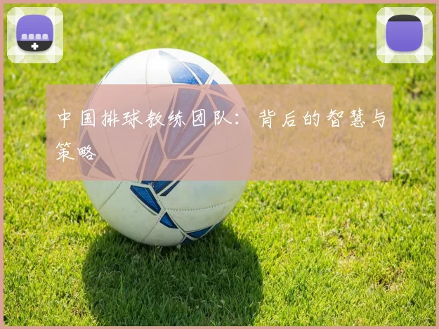 中国排球教练团队：背后的智慧与策略