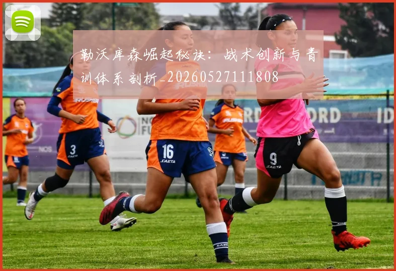 勒沃库森崛起秘诀:战术创新与青训体系剖析_20260527111808