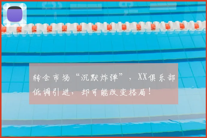 转会市场“沉默炸弹”,XX俱乐部低调引进,却可能改变格局!
