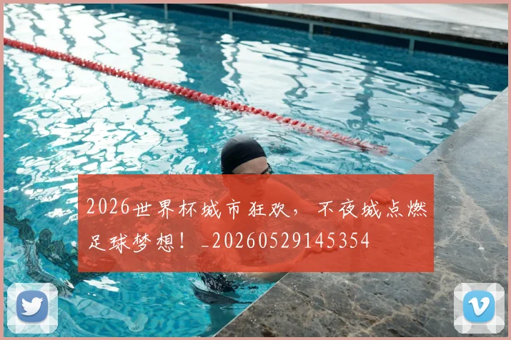 2026世界杯城市狂欢，不夜城点燃足球梦想！_20260529145354